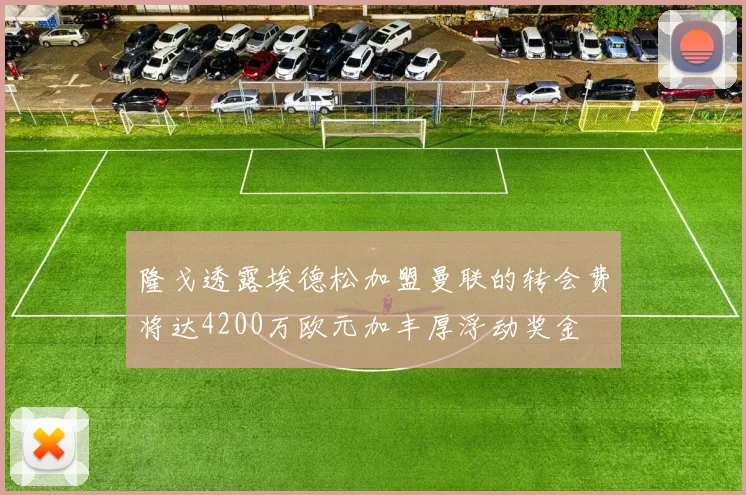隆戈透露埃德松加盟曼联的转会费将达4200万欧元加丰厚浮动奖金