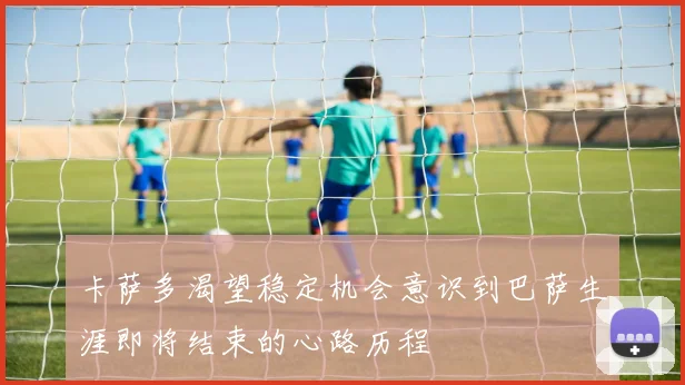 卡萨多渴望稳定机会意识到巴萨生涯即将结束的心路历程