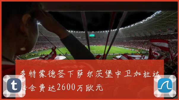 多特蒙德签下萨尔茨堡中卫加杜达转会费达2600万欧元