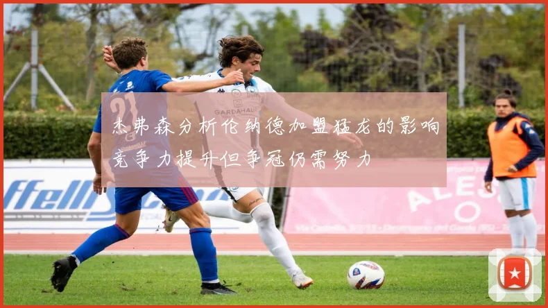 杰弗森分析伦纳德加盟猛龙的影响竞争力提升但争冠仍需努力