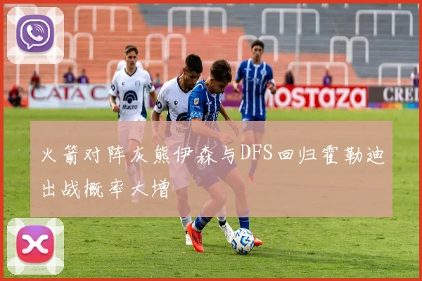 火箭对阵灰熊伊森与DFS回归霍勒迪出战概率大增