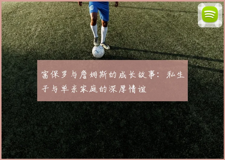 富保罗与詹姆斯的成长故事：私生子与单亲家庭的深厚情谊