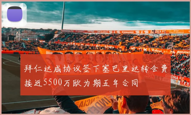 拜仁达成协议签下塞巴里达转会费接近5500万欧为期五年合同