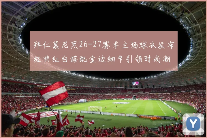 拜仁慕尼黑26-27赛季主场球衣发布经典红白搭配金边细节引领时尚潮流